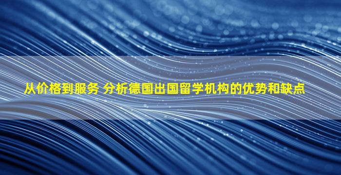 从价格到服务 分析德国出国留学机构的优势和缺点